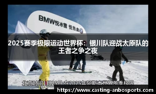 2025赛季极限运动世界杯：银川队迎战太原队的王者之争之夜