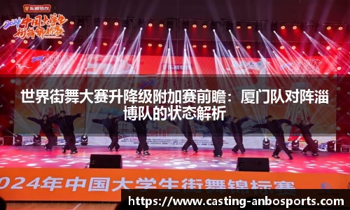 世界街舞大赛升降级附加赛前瞻：厦门队对阵淄博队的状态解析