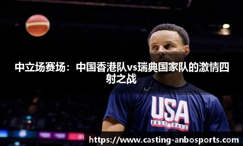 中立场赛场：中国香港队vs瑞典国家队的激情四射之战