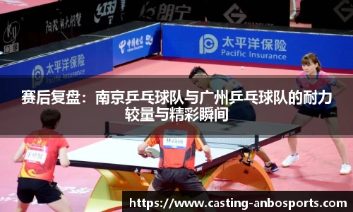 赛后复盘：南京乒乓球队与广州乒乓球队的耐力较量与精彩瞬间